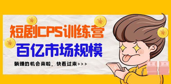 短剧CPS特训营，百亿市场规模，新手可躺赚的项目（35节）-玖玖资源网