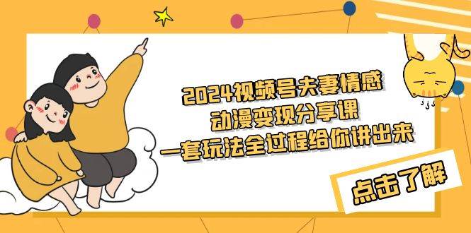 2024视频号夫妻情感动漫变现分享课 一套玩法全过程给你讲出来（教程+素材）-玖玖资源网