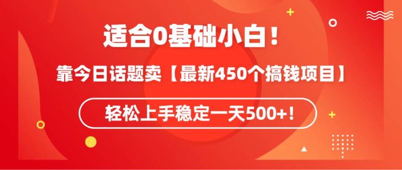 适合0基础小白！靠今日话题卖【最新450个搞钱方法】轻松上手稳定一天500+！-玖玖资源网