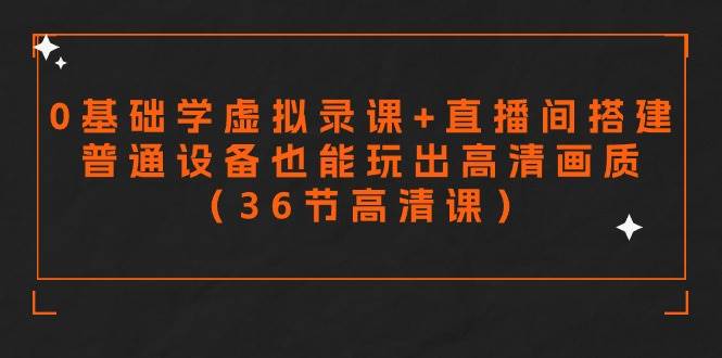 零基础学虚拟录课+直播间搭建，普通设备也能玩出高清画质（36节高清课）-玖玖资源网