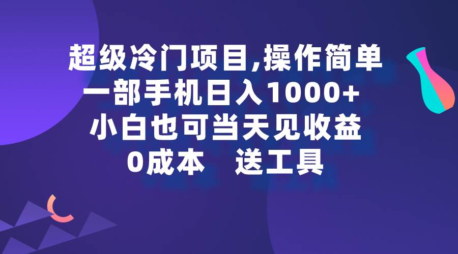 超级冷门项目,操作简单，一部手机轻松日入1000+，小白也可当天看见收益-玖玖资源网