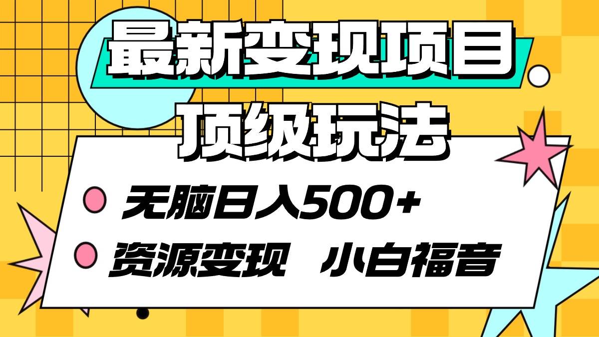 最新变现项目顶级玩法 无脑日入500+ 资源变现 小白福音-玖玖资源网