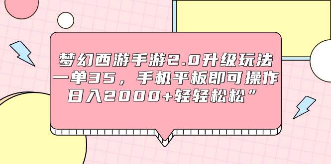 梦幻西游手游2.0升级玩法，一单35，手机平板即可操作，日入2000+轻轻松松”-玖玖资源网