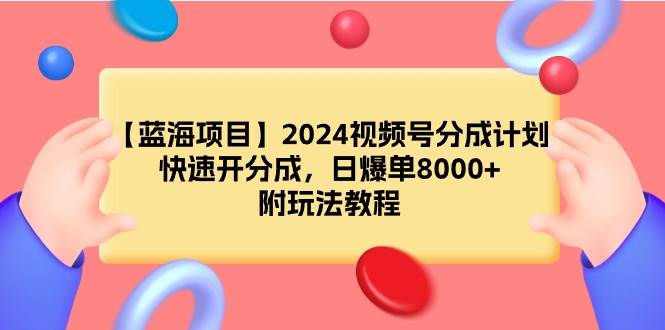 【蓝海项目】2024视频号分成计划，快速开分成，日爆单8000+，附玩法教程-玖玖资源网