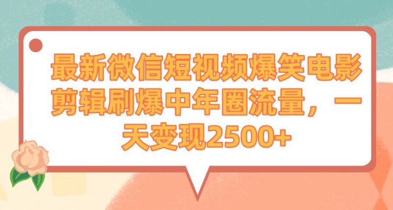 最新微信短视频爆笑电影剪辑刷爆中年圈流量，一天变现2500+-玖玖资源网