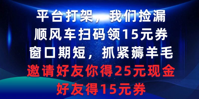 平台打架我们捡漏，顺风车扫码领15元券，窗口期短抓紧薅羊毛，邀请好友…-玖玖资源网