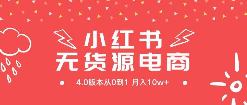 小红书无货源新电商4.0版本从0到1月入10w+-玖玖资源网