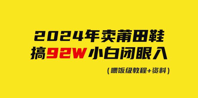 2024年卖莆田鞋，搞了92W，小白闭眼操作！-玖玖资源网