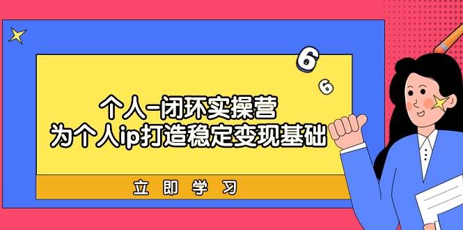 个人-闭环实操营：为个人ip打造稳定变现基础，从价值定位/爆款打造/产品…-玖玖资源网