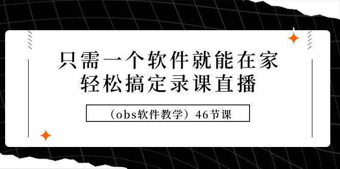 只需一个软件就能在家轻松搞定录课直播（obs软件教学）46节课-玖玖资源网