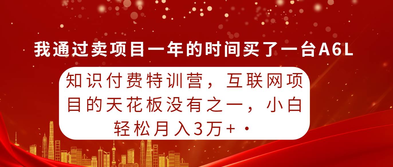 知识付费特训营，互联网项目的天花板，没有之一，小白轻轻松松月入三万+-玖玖资源网