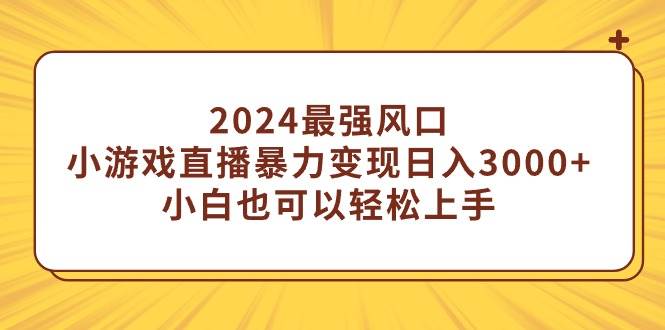 2024最强风口，小游戏直播暴力变现日入3000+小白也可以轻松上手-玖玖资源网