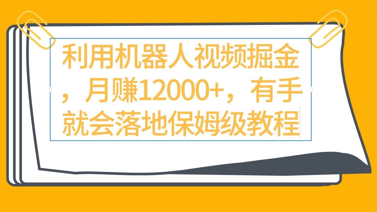 利用机器人视频掘金月赚12000+，有手就会落地保姆级教程-玖玖资源网