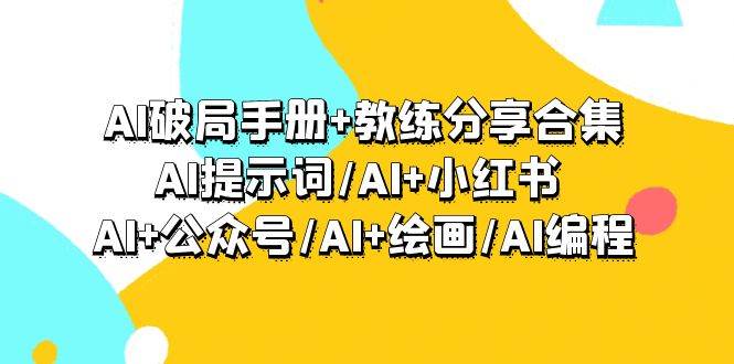 AI破局手册+教练分享合集：AI提示词/AI+小红书 /AI+公众号/AI+绘画/AI编程-玖玖资源网