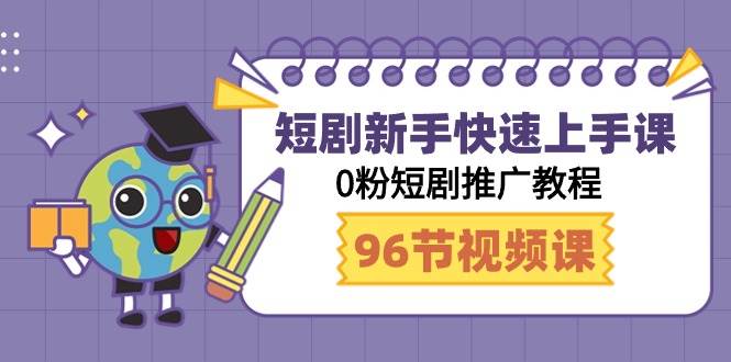 短剧新手快速上手课，0粉短剧推广教程（98节视频课）-玖玖资源网