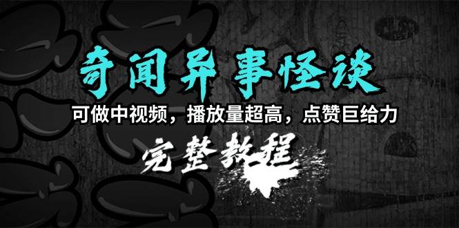 奇闻异事怪谈完整教程，可做中视频，播放量超高，点赞巨给力（教程+素材）-玖玖资源网