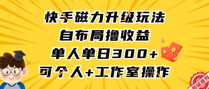 快手磁力升级玩法，自布局撸收益，单人单日300+，个人工作室均可操作-玖玖资源网