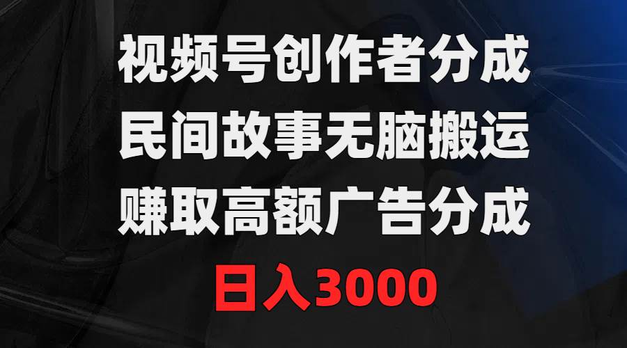 视频号创作者分成，民间故事无脑搬运，赚取高额广告分成，日入3000-玖玖资源网