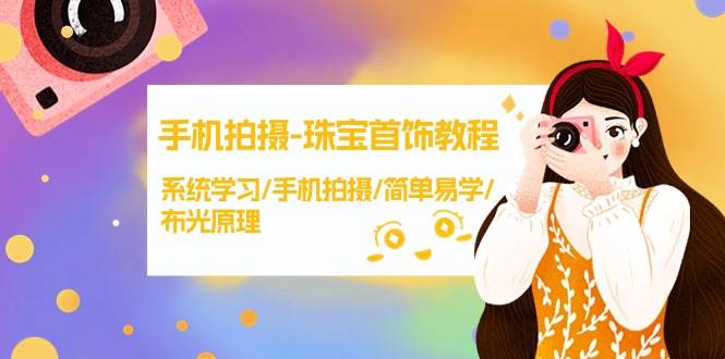 手机拍摄-珠宝首饰教程，系统学习/手机拍摄/简单易学/布光原理-38节无水印-玖玖资源网