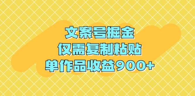 文案号掘金，仅需复制粘贴，单作品收益900+-玖玖资源网