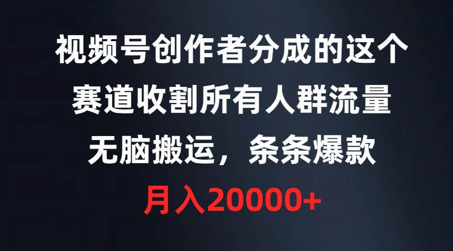 视频号创作者分成的这个赛道，收割所有人群流量，无脑搬运，条条爆款，…-玖玖资源网