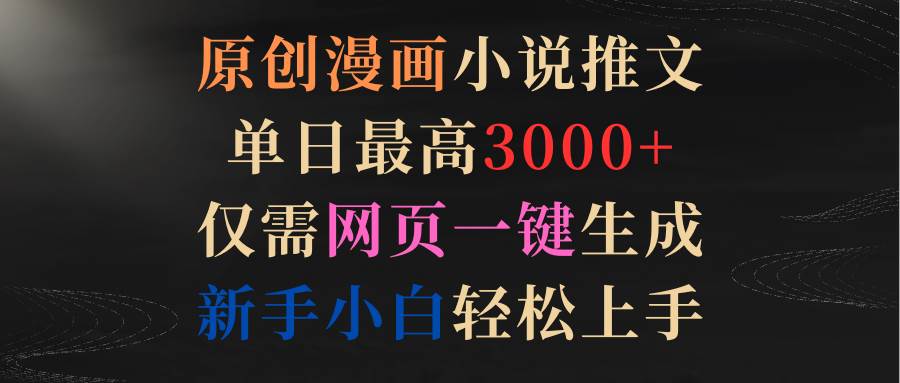 原创漫画小说推文，单日最高3000+仅需网页一键生成 新手轻松上手-玖玖资源网