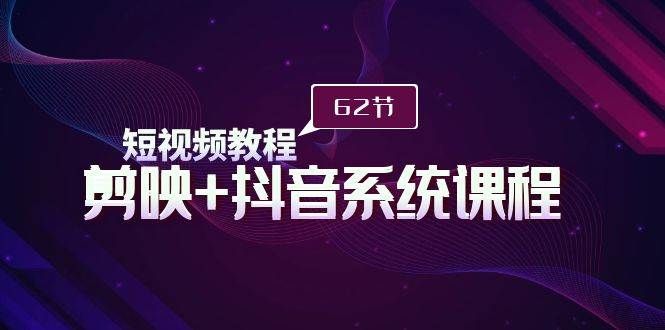 短视频教程之剪映+抖音系统课程，剪映全系统教学（62节课）-玖玖资源网