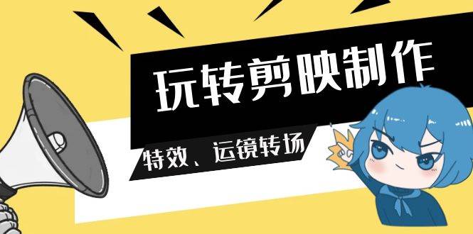 玩转 剪映制作，特效、运镜转场（113节视频）-玖玖资源网