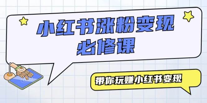 小红书涨粉变现必修课，带你玩赚小红书变现（9节课）-玖玖资源网