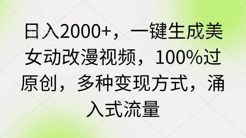 日入2000+，一键生成美女动改漫视频，100%过原创，多种变现方式 涌入式流量-玖玖资源网