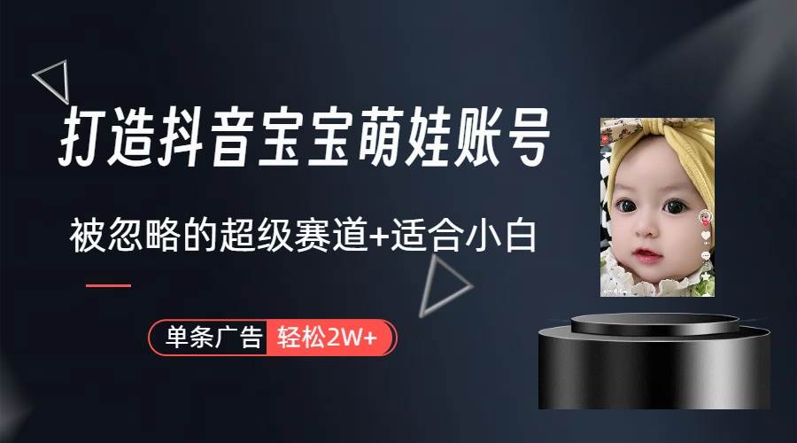 打造抖音宝宝账号，一条广告2W，大部分人忽略的超级赛道（教程+素材+软件）-玖玖资源网