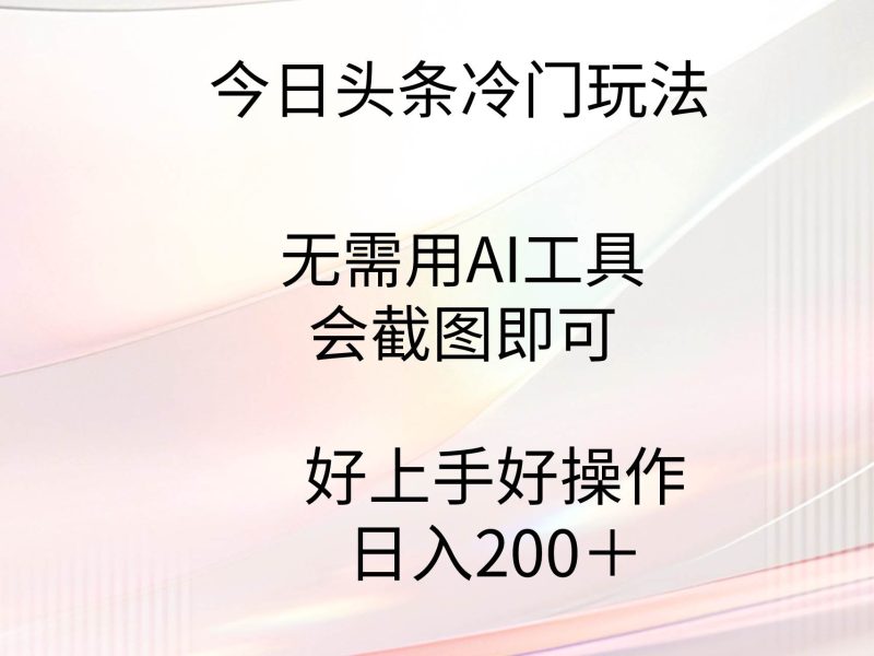 今日头条冷门玩法，无需用AI工具，会截图即可。门槛低好操作好上手，日…-玖玖资源网