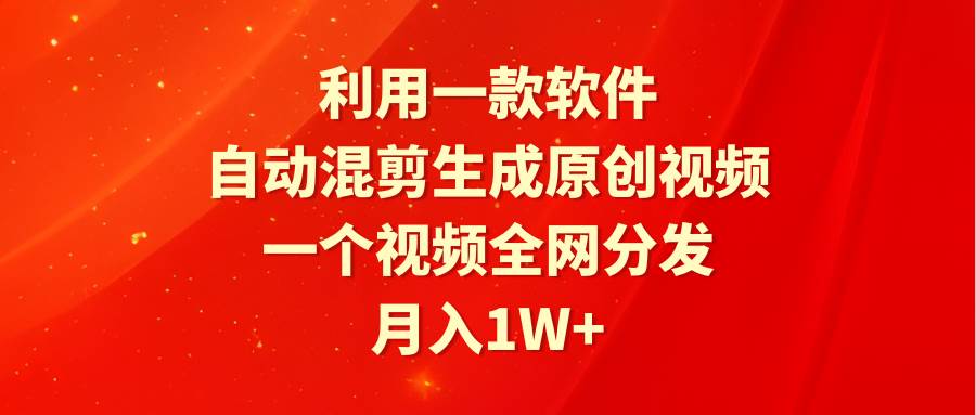 利用一款软件，自动混剪生成原创视频，一个视频全网分发，月入1W+附软件-玖玖资源网