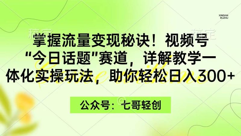 掌握流量变现秘诀！视频号“今日话题”赛道，一体化实操玩法，助你日入300+-玖玖资源网