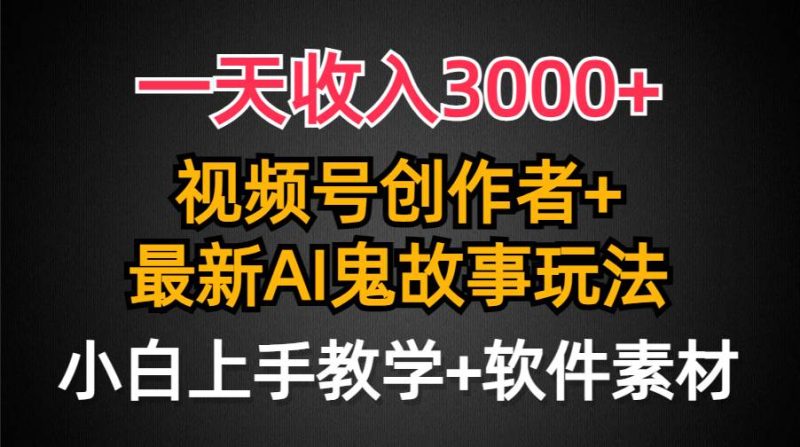一天收入3000+，视频号创作者AI创作鬼故事玩法，条条爆流量，小白也能轻…-玖玖资源网