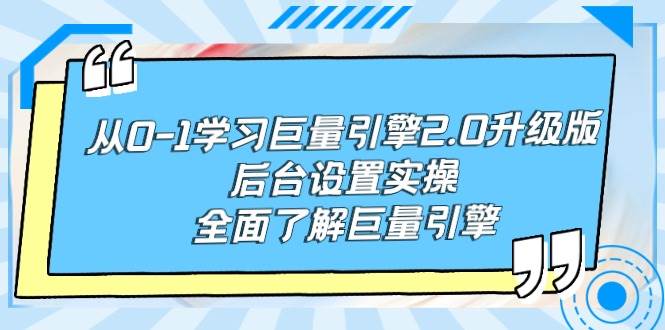 从0-1学习巨量引擎-2.0升级版后台设置实操，全面了解巨量引擎-玖玖资源网