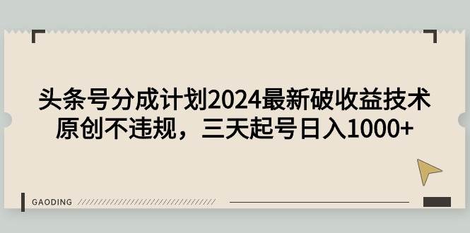 头条号分成计划2024最新破收益技术，原创不违规，三天起号日入1000+-玖玖资源网