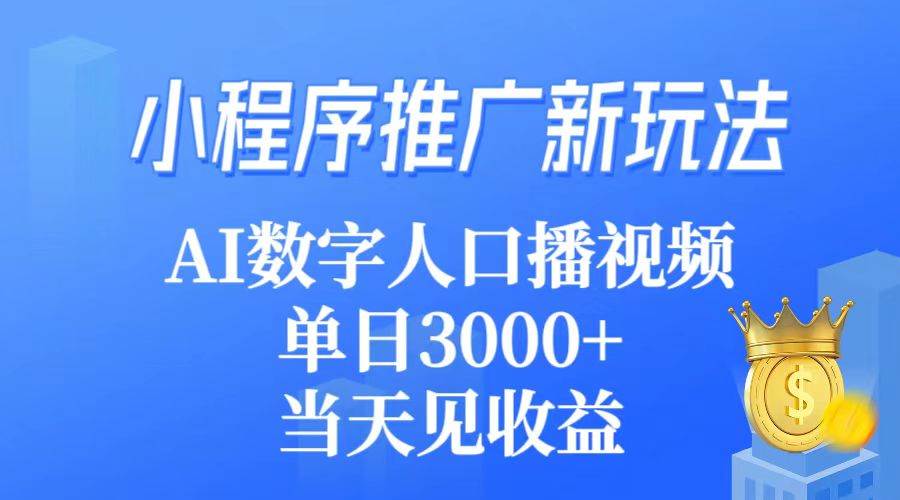 小程序推广新玩法，AI数字人口播视频，单日3000+，当天见收益-玖玖资源网