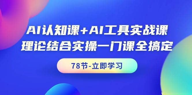 AI认知课+AI工具实战课，理论结合实操一门课全搞定（78节课）-玖玖资源网