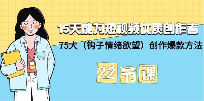 15天成为短视频-优质创作者+75大（钩子-情绪欲望）创作爆款方法-22节课-玖玖资源网