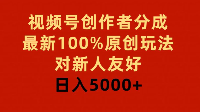 视频号创作者分成，最新100%原创玩法，对新人友好，日入5000+-玖玖资源网