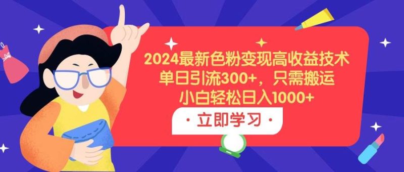 2024最新色粉变现高收益技术，单日引流300+，只需搬运，小白轻松日入1000+-玖玖资源网