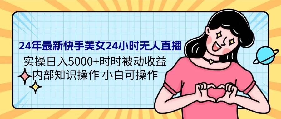 24年最新快手美女24小时无人直播 实操日入5000+时时被动收益 内部知识操…-玖玖资源网