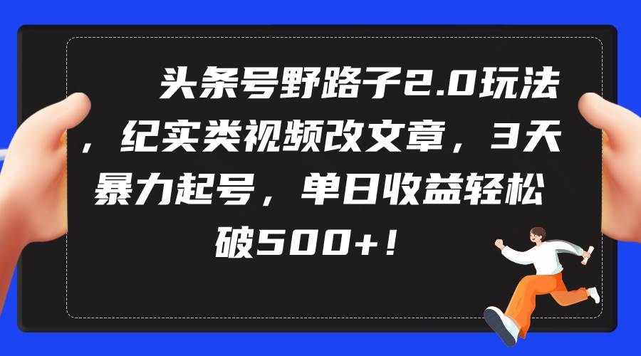 头条号野路子2.0玩法，纪实类视频改文章，3天暴力起号，单日收益轻松破500+-玖玖资源网