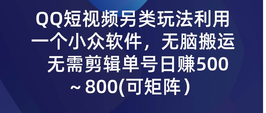 QQ短视频另类玩法，利用一个小众软件，无脑搬运，无需剪辑单号日赚500～…-玖玖资源网