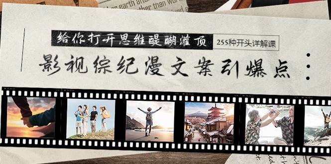 影视综纪漫文案引爆点，给你打开思维醍醐灌顶+255种开头详解课（26节）-玖玖资源网