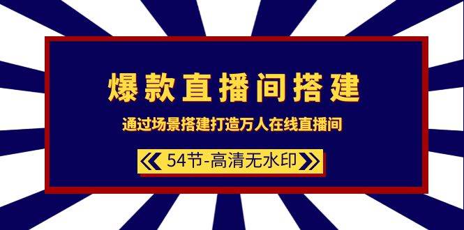 爆款直播间-搭建：通过场景搭建-打造万人在线直播间（54节-高清无水印）-玖玖资源网