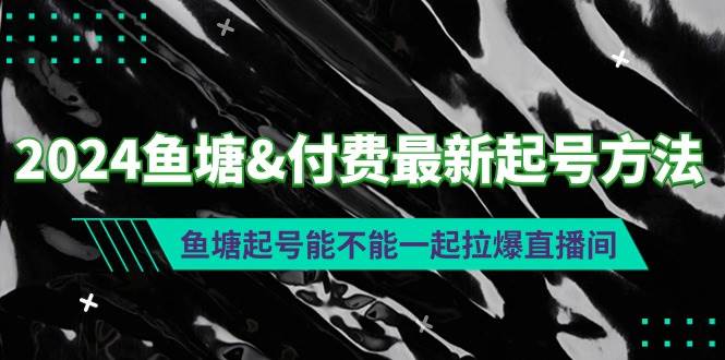 2024鱼塘付费最新起号方法：鱼塘起号能不能一起拉爆直播间-玖玖资源网