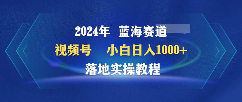 2024年蓝海赛道 视频号  小白日入1000+ 落地实操教程-玖玖资源网