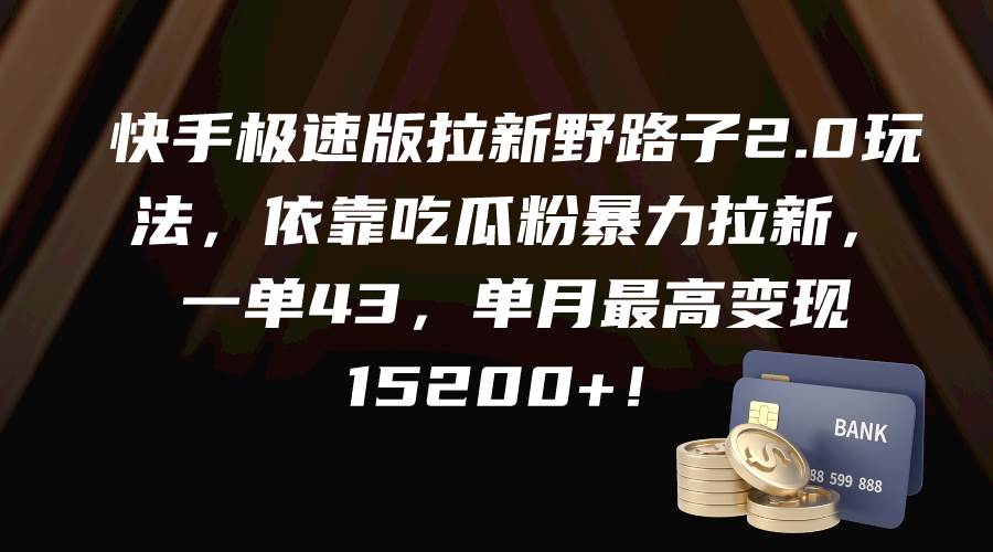 快手极速版拉新野路子2.0玩法，依靠吃瓜粉暴力拉新，一单43，单月最高变现15200+-玖玖资源网